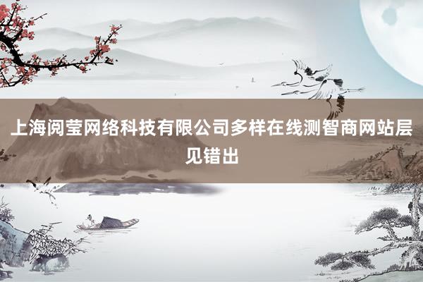 上海阅莹网络科技有限公司多样在线测智商网站层见错出