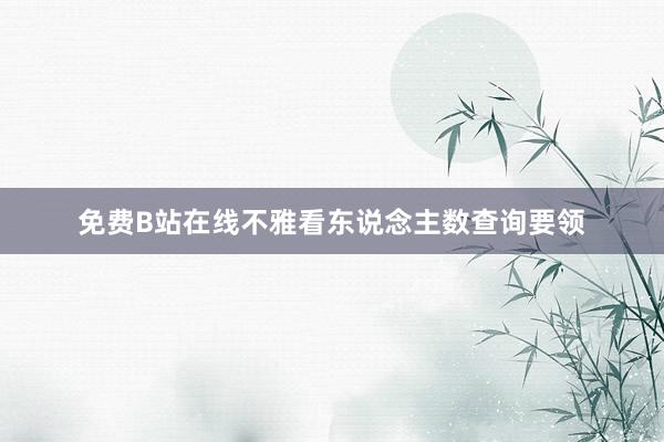 免费B站在线不雅看东说念主数查询要领